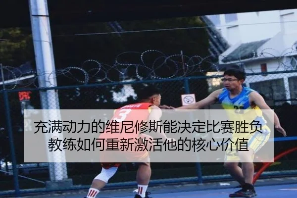 充满动力的维尼修斯能决定比赛胜负 教练如何重新激活他的核心价值